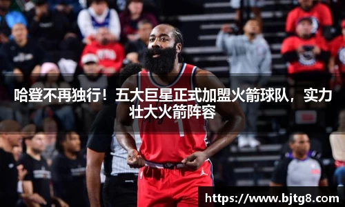 哈登不再独行！五大巨星正式加盟火箭球队，实力壮大火箭阵容