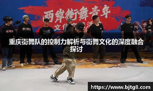 重庆街舞队的控制力解析与街舞文化的深度融合探讨