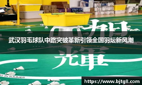 武汉羽毛球队中路突破革新引领全国羽坛新风潮
