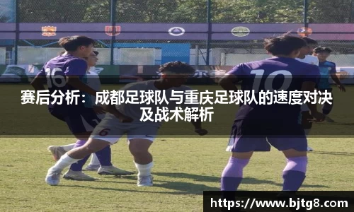 赛后分析：成都足球队与重庆足球队的速度对决及战术解析