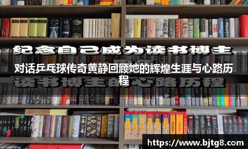 对话乒乓球传奇黄静回顾她的辉煌生涯与心路历程