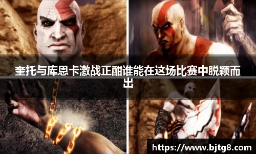 奎托与库恩卡激战正酣谁能在这场比赛中脱颖而出