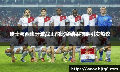 瑞士与西班牙激战正酣比赛结果揭晓引发热议