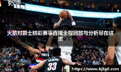 火箭对爵士精彩赛事直播全程回放与分析尽在这里