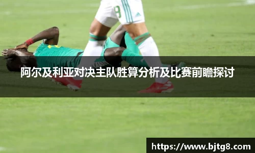 阿尔及利亚对决主队胜算分析及比赛前瞻探讨