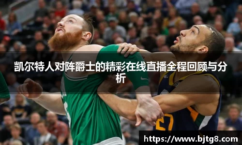 凯尔特人对阵爵士的精彩在线直播全程回顾与分析