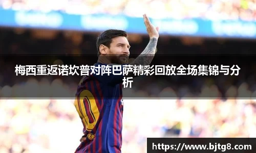 梅西重返诺坎普对阵巴萨精彩回放全场集锦与分析