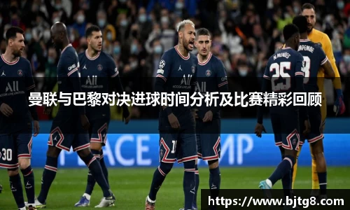 曼联与巴黎对决进球时间分析及比赛精彩回顾