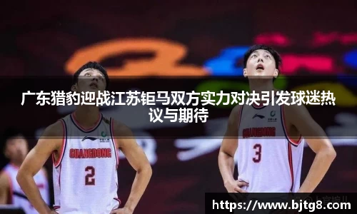 广东猎豹迎战江苏钜马双方实力对决引发球迷热议与期待