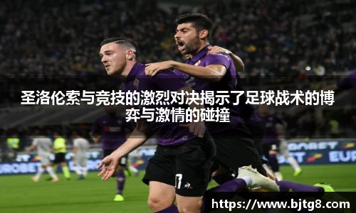 圣洛伦索与竞技的激烈对决揭示了足球战术的博弈与激情的碰撞