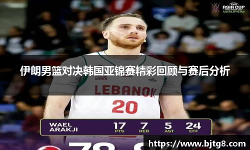 伊朗男篮对决韩国亚锦赛精彩回顾与赛后分析
