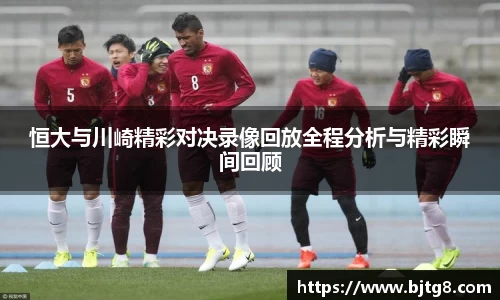 恒大与川崎精彩对决录像回放全程分析与精彩瞬间回顾