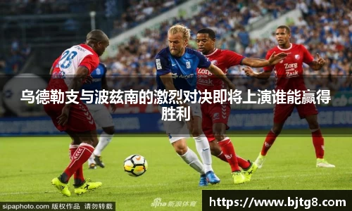 乌德勒支与波兹南的激烈对决即将上演谁能赢得胜利
