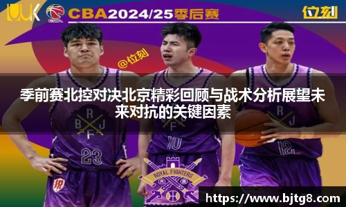 季前赛北控对决北京精彩回顾与战术分析展望未来对抗的关键因素