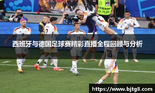 西班牙与德国足球赛精彩直播全程回顾与分析