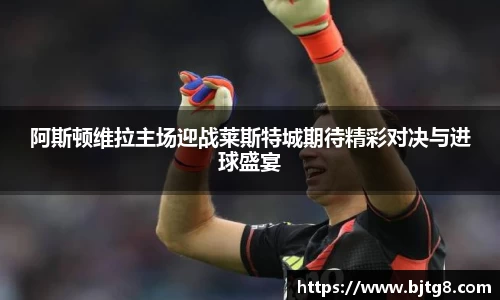 阿斯顿维拉主场迎战莱斯特城期待精彩对决与进球盛宴