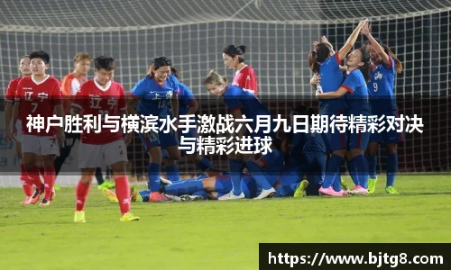 神户胜利与横滨水手激战六月九日期待精彩对决与精彩进球