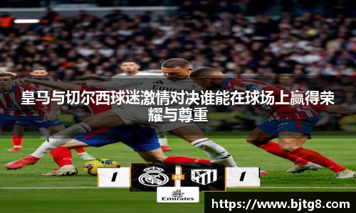 皇马与切尔西球迷激情对决谁能在球场上赢得荣耀与尊重