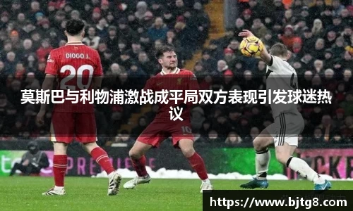 莫斯巴与利物浦激战成平局双方表现引发球迷热议