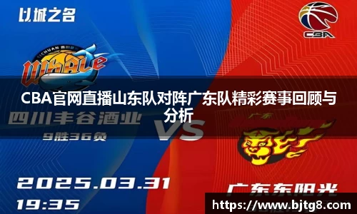 CBA官网直播山东队对阵广东队精彩赛事回顾与分析