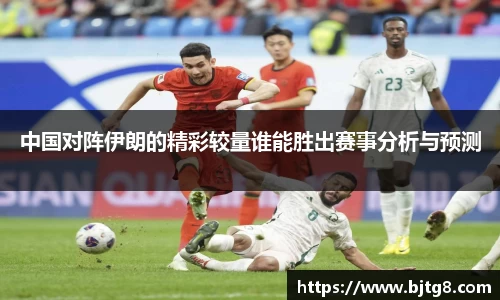 中国对阵伊朗的精彩较量谁能胜出赛事分析与预测