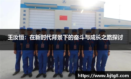 王汝恒：在新时代背景下的奋斗与成长之路探讨