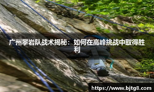 广州攀岩队战术揭秘：如何在高峰挑战中取得胜利
