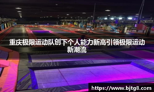 重庆极限运动队创下个人能力新高引领极限运动新潮流